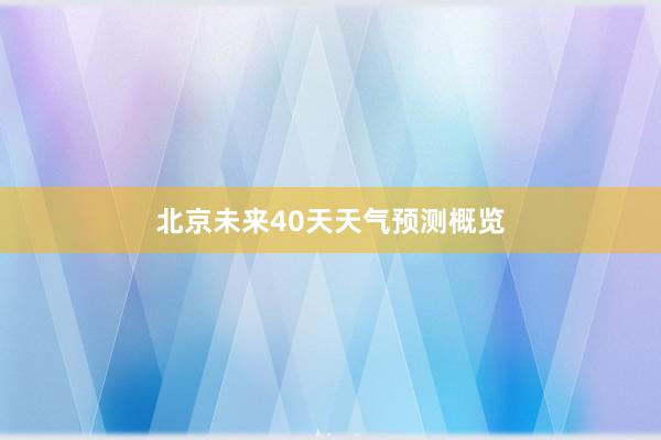 北京未来40天天气预测概览