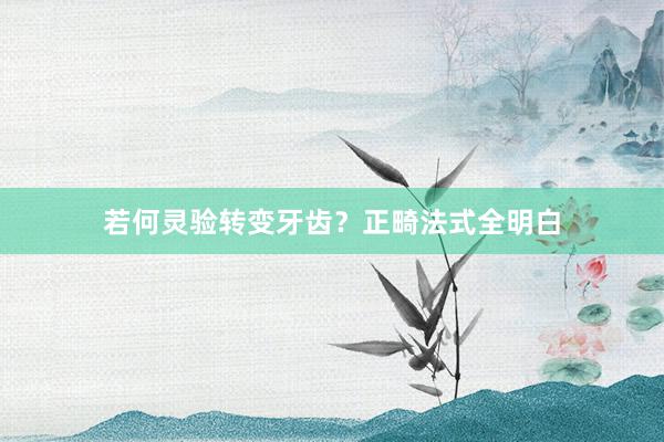 若何灵验转变牙齿？正畸法式全明白