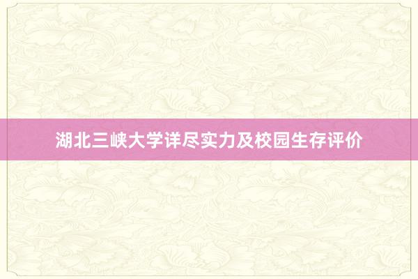 湖北三峡大学详尽实力及校园生存评价