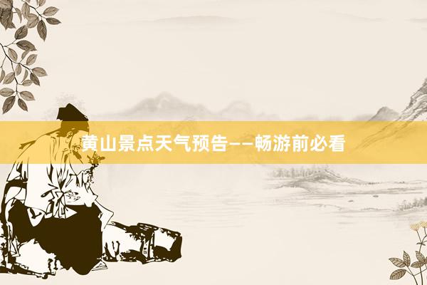 黄山景点天气预告——畅游前必看